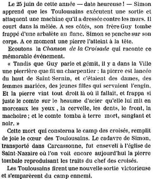 Extrait de « Histoire populaire de Toulouse depuis les origines jusqu'á ce jour » (1898) : « Tandis que Guy parle et gémit, il y a dans la Ville une pierrière que fit un charpentier ; la pierre est lancée du haut de Saint Sernin, et c'étaient des dames, des femmes mariées, des jeunes filles qui servaient l'engin. Et la pierre vint tout droit là où il fallait, et frappa si juste le comte sur le heaume d'acier qu'elle lui mit en morceaux les yeux , la cervelle, les dents, le front, la mâchoire ; et le comte tomba à terre mort, sanglant et noir. »